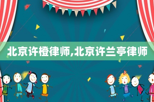 北京許橙律師,北京許蘭亭律師