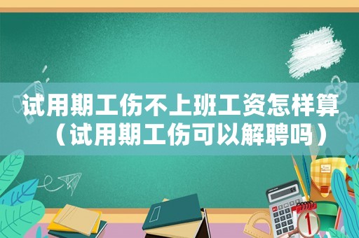 試用期工傷不上班工資怎樣算（試用期工傷可以解聘嗎）