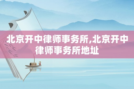 北京開中律師事務所,北京開中律師事務所地址
