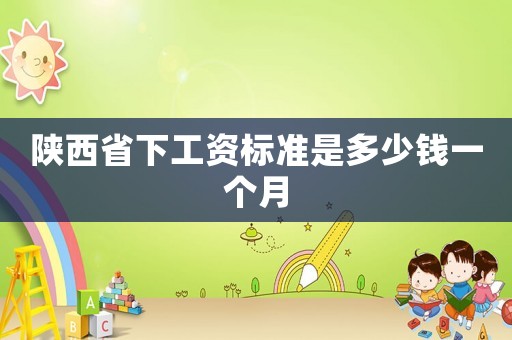 陜西省下工資標(biāo)準(zhǔn)是多少錢一個月
