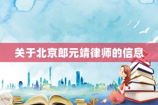 關(guān)于北京郎元靖律師的信息