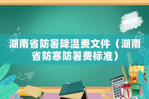 湖南省防暑降溫費(fèi)文件（湖南省防寒防暑費(fèi)標(biāo)準(zhǔn)）