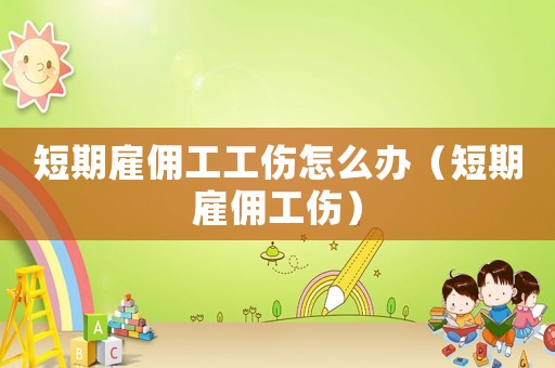 短期雇傭工工傷怎么辦（短期雇傭工傷）