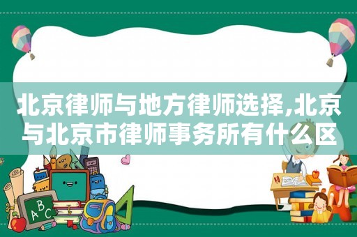 北京律師與地方律師選擇,北京與北京市律師事務(wù)所有什么區(qū)別