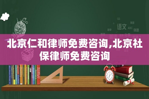 北京仁和律師免費咨詢,北京社保律師免費咨詢