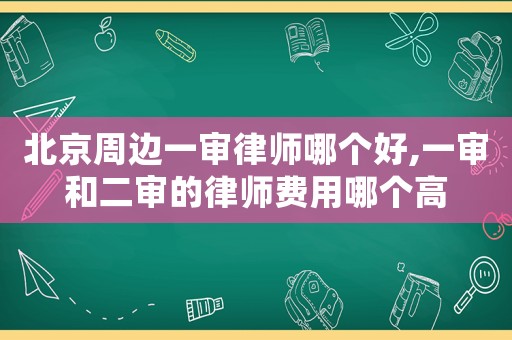 北京周邊一審律師哪個好,一審和二審的律師費用哪個高
