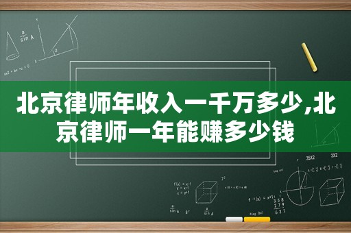 北京律師年收入一千萬多少,北京律師一年能賺多少錢