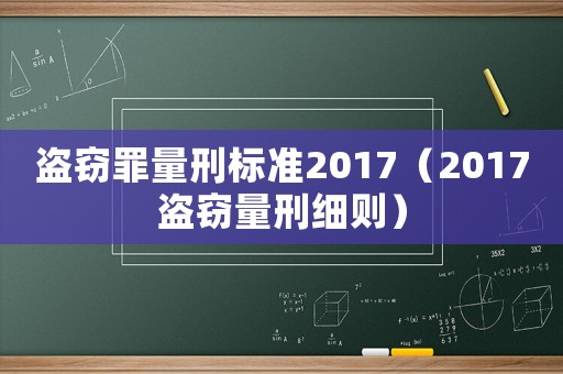 盜竊罪量刑標(biāo)準(zhǔn)2017（2017盜竊量刑細(xì)則）