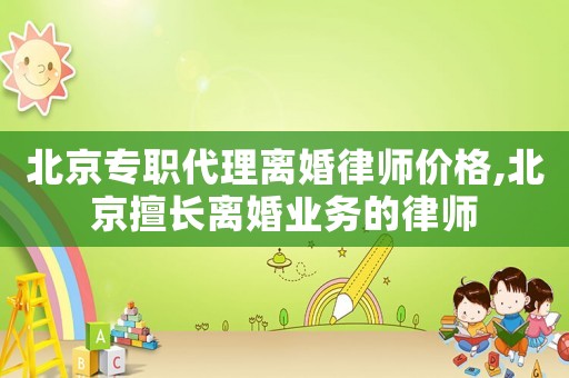 北京專職代理離婚律師價格,北京擅長離婚業務的律師