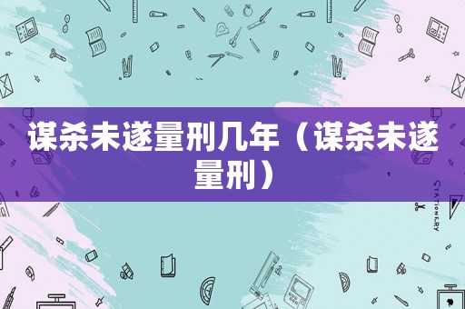謀殺未遂量刑幾年（謀殺未遂量刑）
