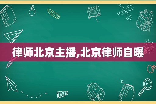 律師北京主播,北京律師自曝