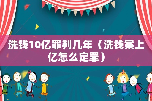 洗錢10億罪判幾年（洗錢案上億怎么定罪）