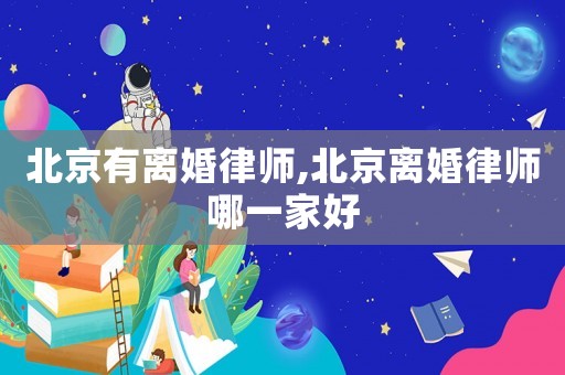 北京有離婚律師,北京離婚律師哪一家好