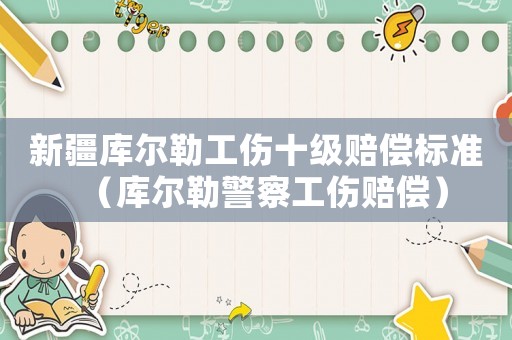 新疆庫爾勒工傷十級賠償標(biāo)準(zhǔn)（庫爾勒警察工傷賠償）