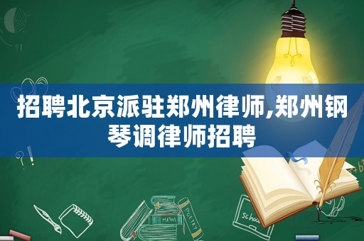 招聘北京派駐鄭州律師,鄭州鋼琴調(diào)律師招聘