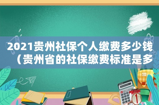 2021貴州社保個人繳費多少錢（貴州省的社保繳費標準是多少錢一個月）
