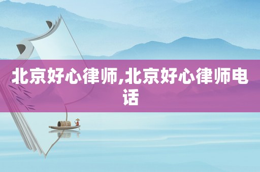 北京好心律師,北京好心律師電話
