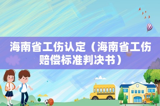 海南省工傷認定（海南省工傷賠償標準判決書）