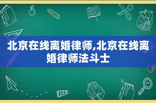 北京在線離婚律師,北京在線離婚律師法斗士