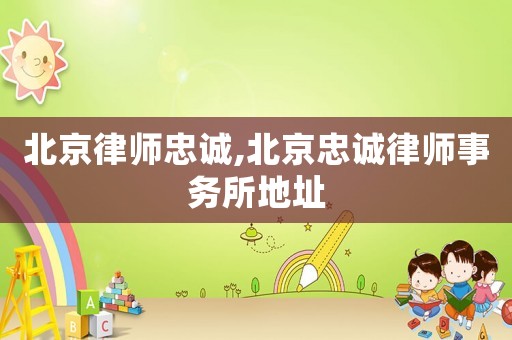 北京律師忠誠(chéng),北京忠誠(chéng)律師事務(wù)所地址