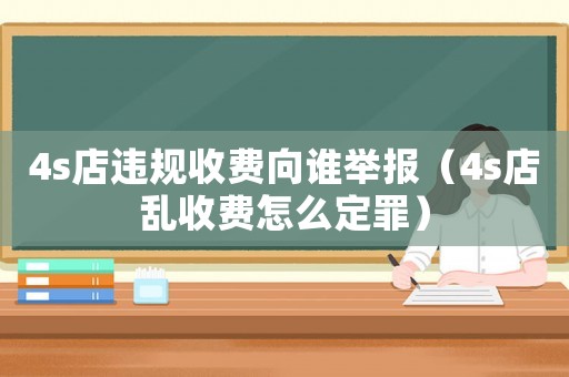 4s店違規收費向誰舉報（4s店亂收費怎么定罪）