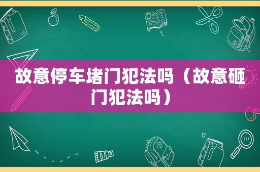 故意停車堵門犯法嗎（故意砸門犯法嗎）