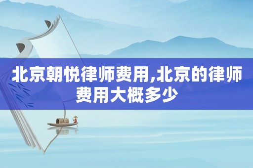 北京朝悅律師費用,北京的律師費用大概多少