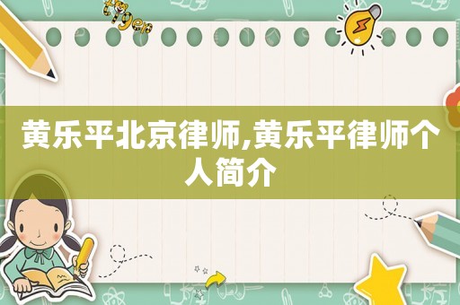 黃樂平北京律師,黃樂平律師個(gè)人簡介