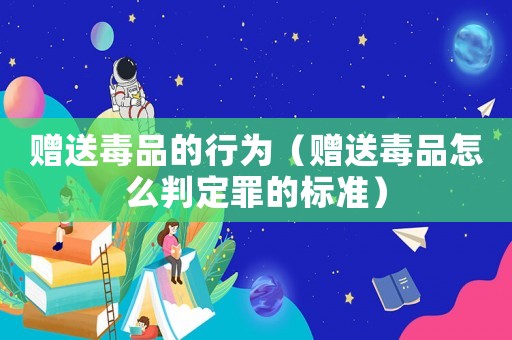 贈送毒品的行為（贈送毒品怎么判定罪的標準）