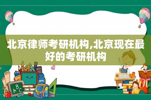 北京律師考研機構,北京現在最好的考研機構