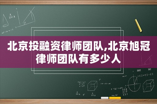北京投融資律師團隊,北京旭冠律師團隊有多少人