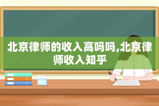 北京律師的收入高嗎嗎,北京律師收入知乎
