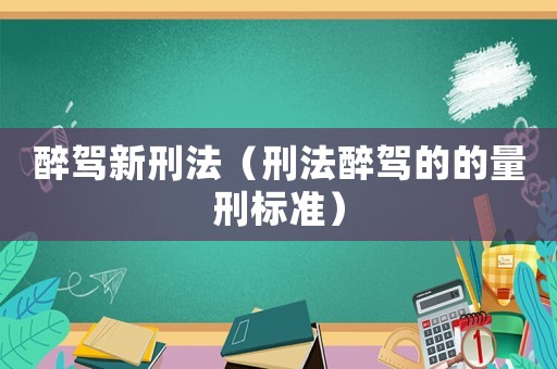 醉駕新刑法（刑法醉駕的的量刑標準）