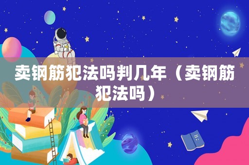 賣鋼筋犯法嗎判幾年（賣鋼筋犯法嗎）