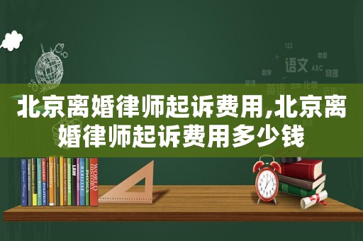 北京離婚律師起訴費用,北京離婚律師起訴費用多少錢