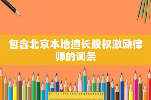 包含北京本地擅長股權(quán)激勵(lì)律師的詞條