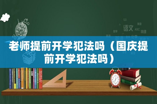 老師提前開學犯法嗎（國慶提前開學犯法嗎）