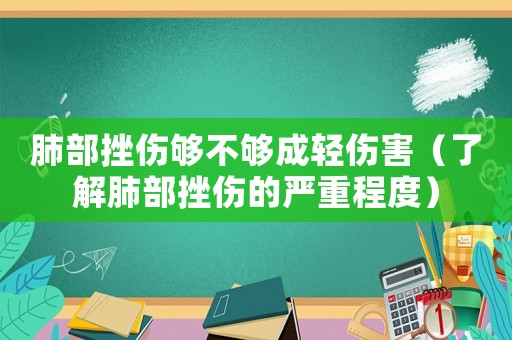 肺部挫傷夠不夠成輕傷害（了解肺部挫傷的嚴(yán)重程度）