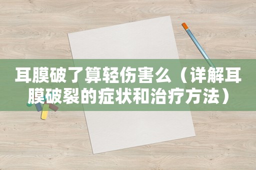 耳膜破了算輕傷害么（詳解耳膜破裂的癥狀和治療方法）