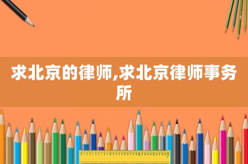 求北京的律師,求北京律師事務(wù)所