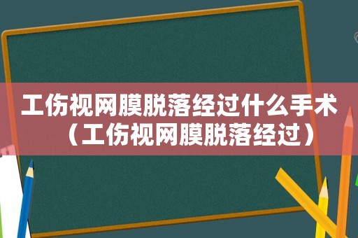 工傷視網膜脫落經過什么手術（工傷視網膜脫落經過）