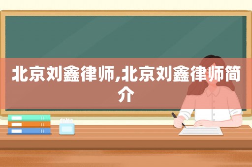 北京劉鑫律師,北京劉鑫律師簡介