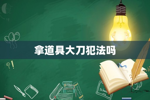 拿道具大刀犯法嗎