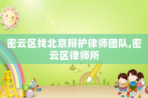 密云區找北京辯護律師團隊,密云區律師所