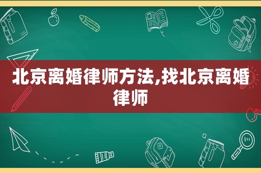 北京離婚律師方法,找北京離婚律師