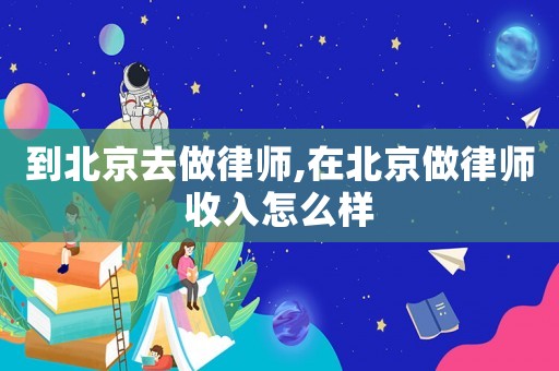 到北京去做律師,在北京做律師收入怎么樣