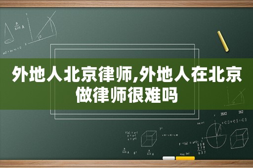 外地人北京律師,外地人在北京做律師很難嗎