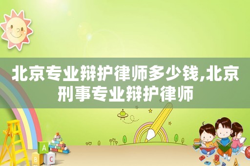 北京專業辯護律師多少錢,北京刑事專業辯護律師