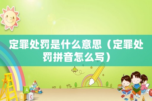 定罪處罰是什么意思（定罪處罰拼音怎么寫）