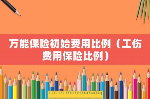 萬能保險初始費用比例（工傷費用保險比例）